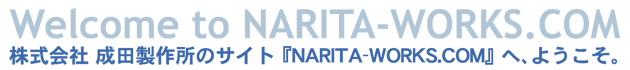 成田製作所のホームページ「NARITA-WORKS.COM」へ、ようこそ。